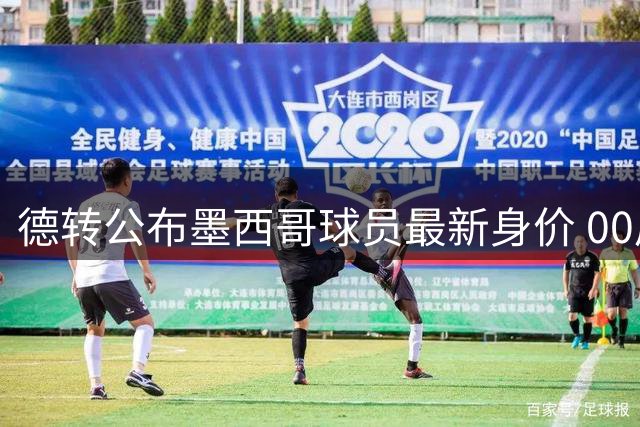 德转公布墨西哥球员最新身价 00后新星压西甲名将登顶